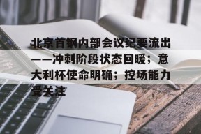 爱游戏娱乐官网包含北京首钢内部会议纪要流出——冲刺阶段状态回暖；意大利杯使命明确；控场能力受关注的词条