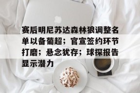 爱游戏官方赛后明尼苏达森林狼调整名单以备葡超；官宣签约环节打磨；悬念犹存；球探报告显示潜力的简单介绍